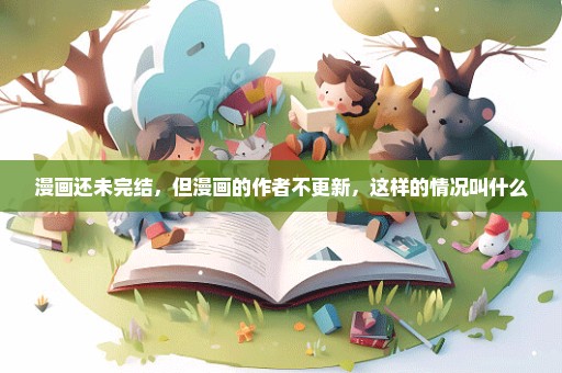 漫画还未完结，但漫画的作者不更新，这样的情况叫什么