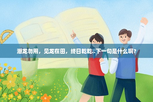 潜龙勿用，见龙在田，终日乾乾..下一句是什么啊？