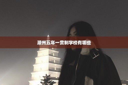 潮州五年一贯制学校有哪些