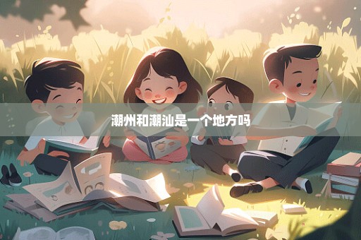 潮州和潮汕是一个地方吗
