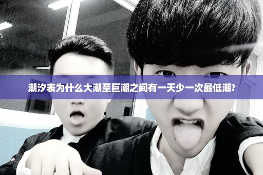 潮汐表为什么大潮至巨潮之间有一天少一次最低潮?