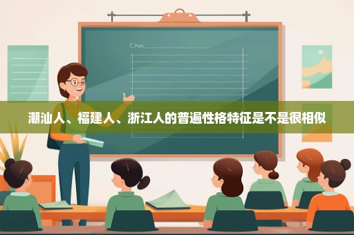 潮汕人、福建人、浙江人的普遍性格特征是不是很相似