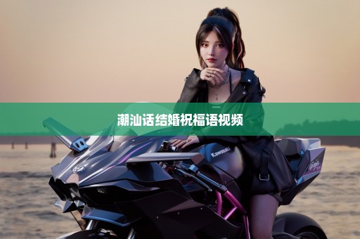潮汕话结婚祝福语视频