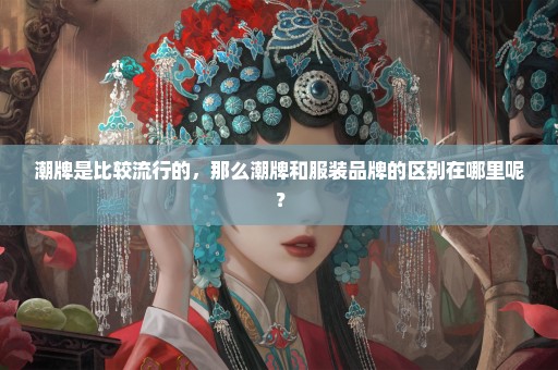 潮牌是比较流行的，那么潮牌和服装品牌的区别在哪里呢？