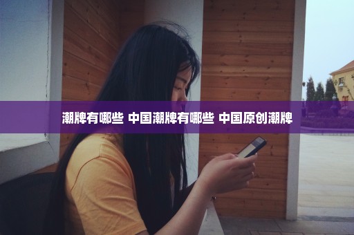 潮牌有哪些 中国潮牌有哪些 中国原创潮牌