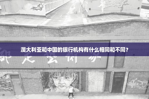 澳大利亚和中国的银行机构有什么相同和不同？