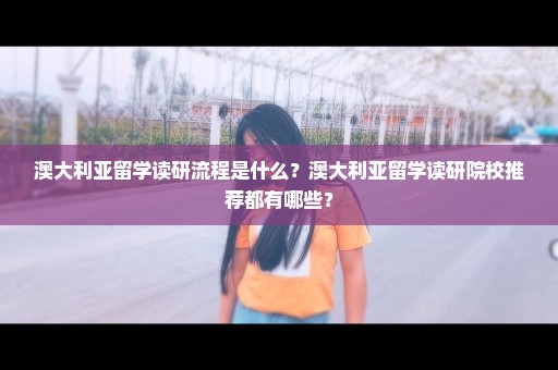 澳大利亚留学读研流程是什么？澳大利亚留学读研院校推荐都有哪些？