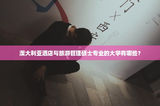 澳大利亚酒店与旅游管理硕士专业的大学有哪些？