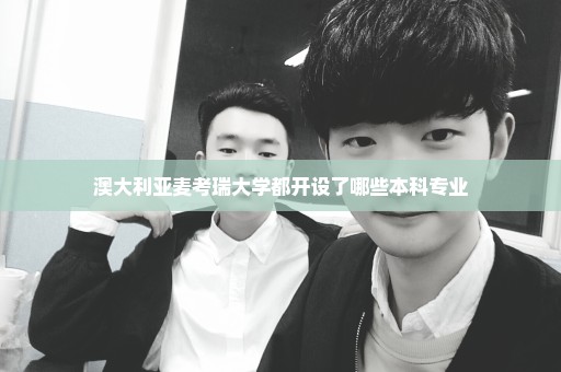 澳大利亚麦考瑞大学都开设了哪些本科专业
