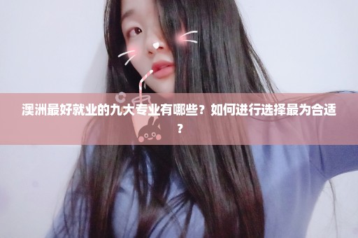 澳洲最好就业的九大专业有哪些？如何进行选择最为合适？