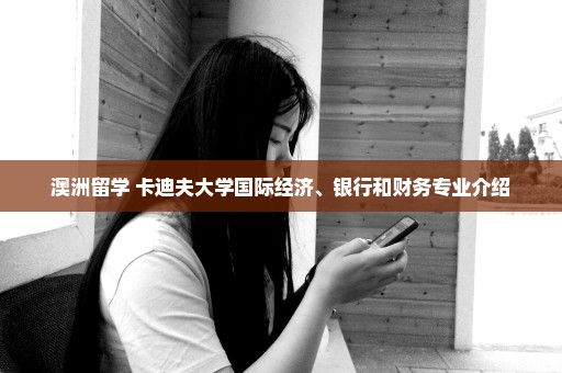 澳洲留学 卡迪夫大学国际经济、银行和财务专业介绍
