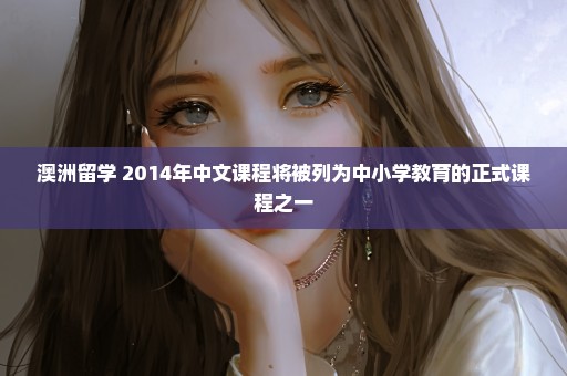 澳洲留学 2014年中文课程将被列为中小学教育的正式课程之一