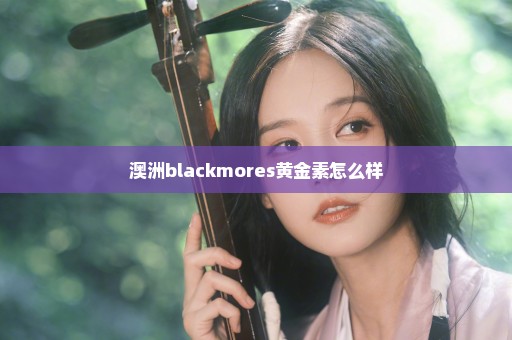 澳洲blackmores黄金素怎么样