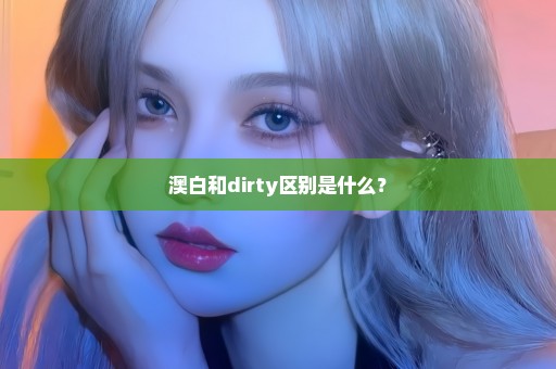 澳白和dirty区别是什么？