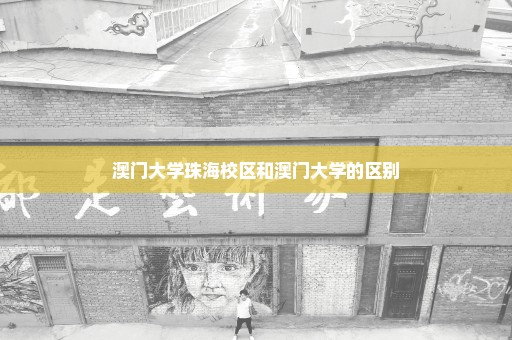 澳门大学珠海校区和澳门大学的区别