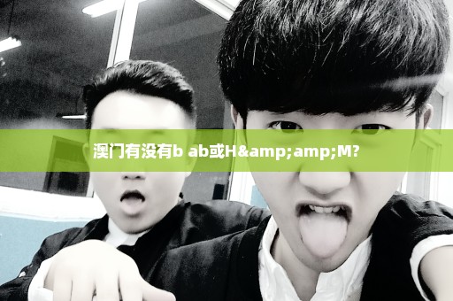 澳门有没有b+ab或H&M?