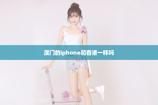 澳门的iphone和香港一样吗
