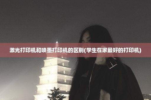 激光打印机和喷墨打印机的区别(学生在家最好的打印机)