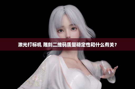激光打标机 雕刻二维码质量稳定性和什么有关？