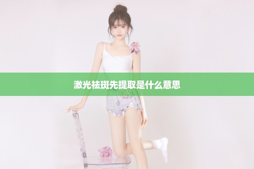 激光祛斑先提取是什么意思