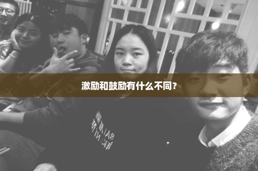 激励和鼓励有什么不同？