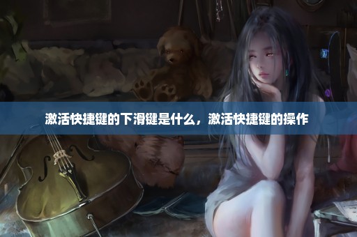 激活快捷键的下滑键是什么，激活快捷键的操作 