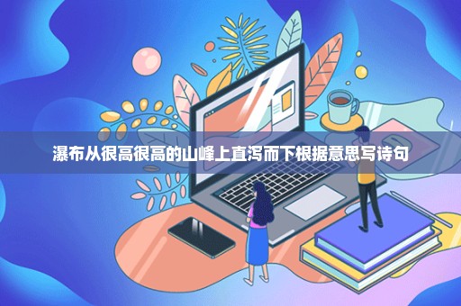 瀑布从很高很高的山峰上直泻而下根据意思写诗句