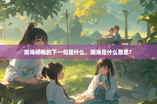 瀚海杨帆的下一句是什么，瀚海是什么意思? 