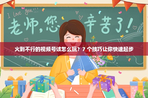 火到不行的视频号该怎么玩？7 个技巧让你快速起步