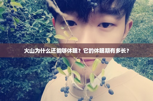 火山为什么还能够休眠？它的休眠期有多长？