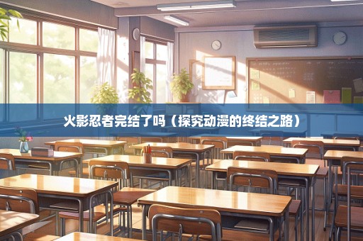 火影忍者完结了吗（探究动漫的终结之路）
