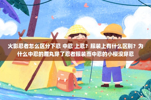 火影忍者怎么区分下忍 中忍 上忍？服装上有什么区别？为什么中忍的鹿丸穿了忍者服装而中忍的小樱没穿忍