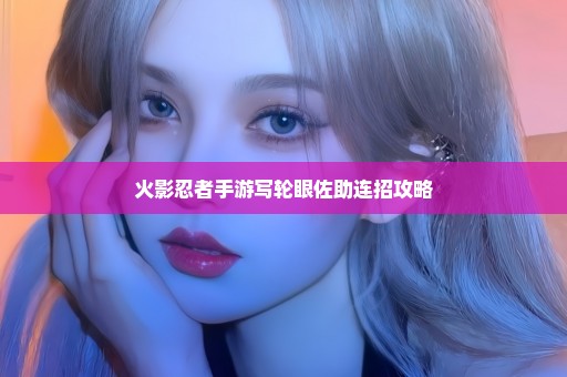 火影忍者手游写轮眼佐助连招攻略