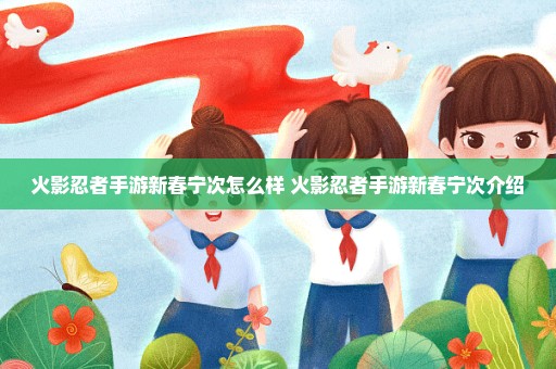火影忍者手游新春宁次怎么样 火影忍者手游新春宁次介绍