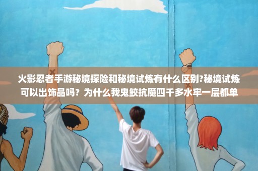 火影忍者手游秘境探险和秘境试炼有什么区别?秘境试炼可以出饰品吗？为什么我鬼鲛抗魔四千多水牢一层都单
