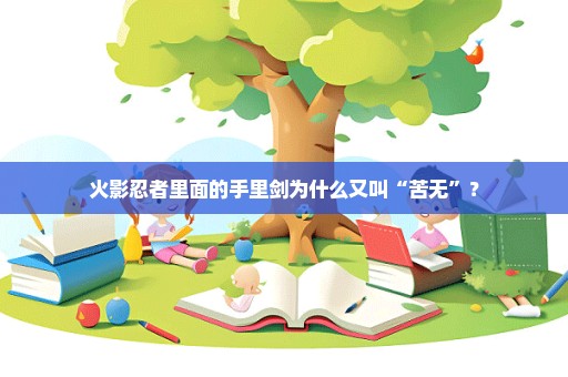 火影忍者里面的手里剑为什么又叫“苦无”？