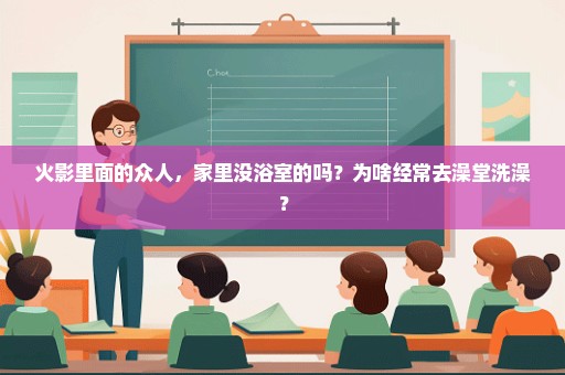 火影里面的众人，家里没浴室的吗？为啥经常去澡堂洗澡？