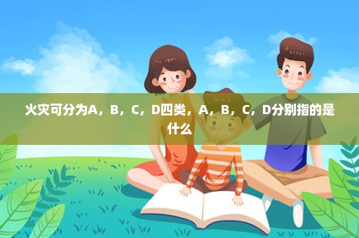 火灾可分为A，B，C，D四类，A，B，C，D分别指的是什么
