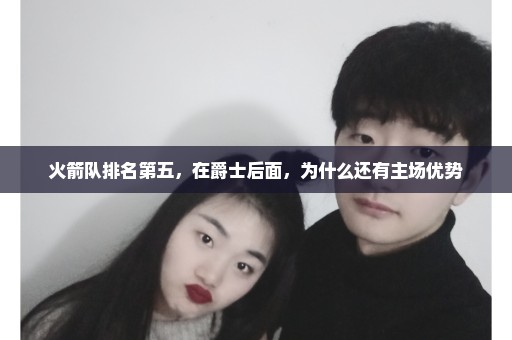 火箭队排名第五，在爵士后面，为什么还有主场优势