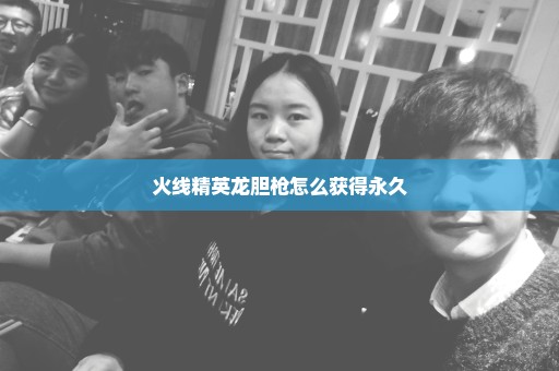 火线精英龙胆枪怎么获得永久