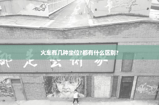 火车有几种坐位?都有什么区别?
