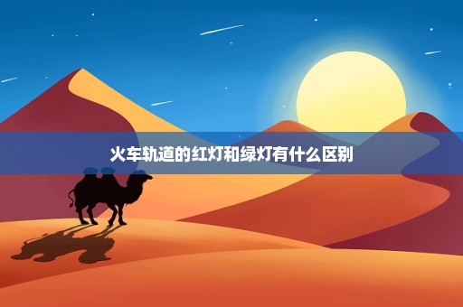 火车轨道的红灯和绿灯有什么区别