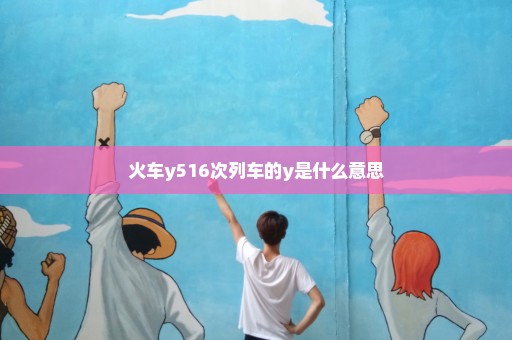 火车y516次列车的y是什么意思