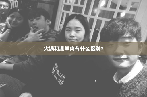 火锅和涮羊肉有什么区别？
