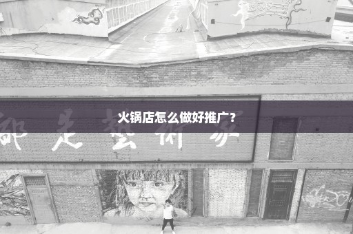 火锅店怎么做好推广？