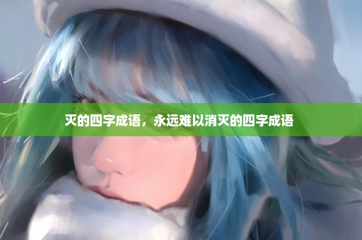 灭的四字成语，永远难以消灭的四字成语 
