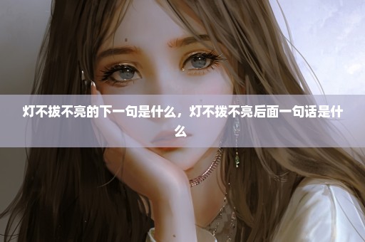 灯不拔不亮的下一句是什么，灯不拨不亮后面一句话是什么 