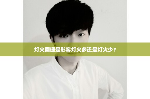 灯火阑珊是形容灯火多还是灯火少？