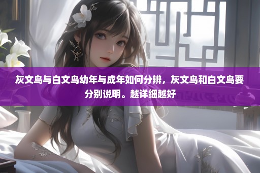 灰文鸟与白文鸟幼年与成年如何分辨，灰文鸟和白文鸟要分别说明。越详细越好