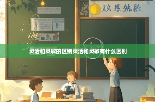 灵活和灵敏的区别灵活和灵敏有什么区别